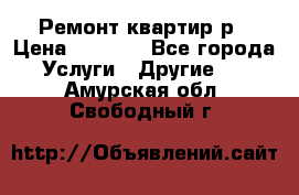 Ремонт квартир р › Цена ­ 2 000 - Все города Услуги » Другие   . Амурская обл.,Свободный г.